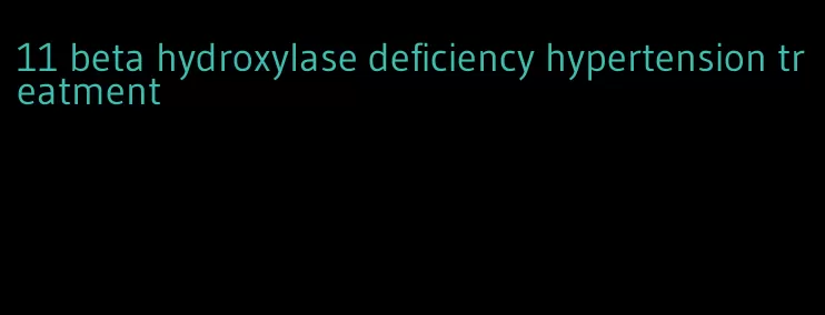 11 beta hydroxylase deficiency hypertension treatment