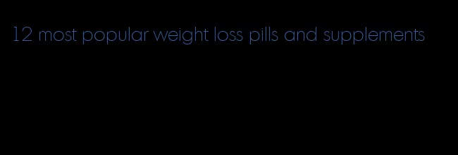 12 most popular weight loss pills and supplements