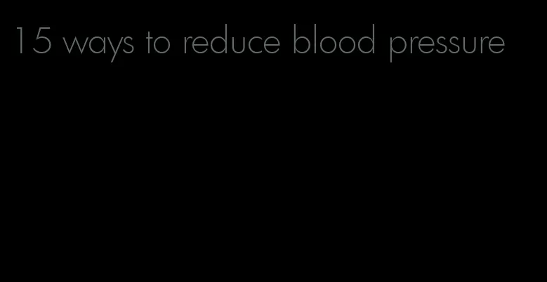 15 ways to reduce blood pressure