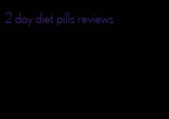 2 day diet pills reviews
