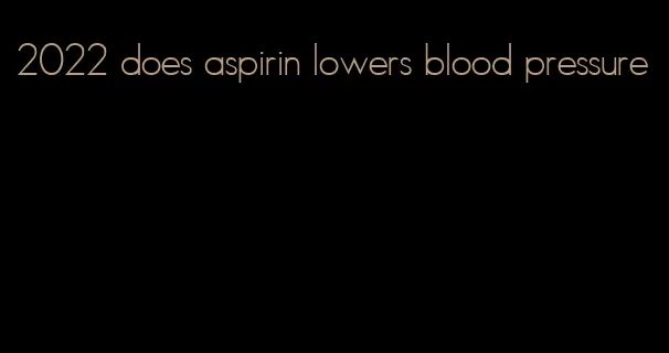 2022 does aspirin lowers blood pressure