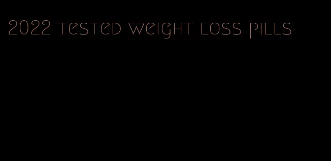 2022 tested weight loss pills
