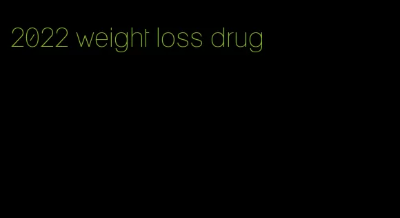 2022 weight loss drug