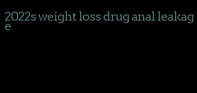 2022s weight loss drug anal leakage