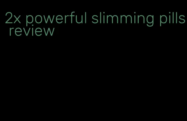 2x powerful slimming pills review