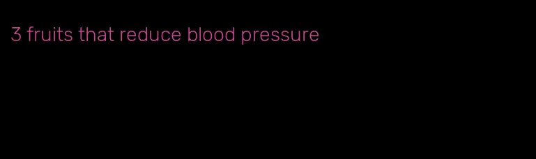 3 fruits that reduce blood pressure