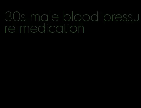 30s male blood pressure medication
