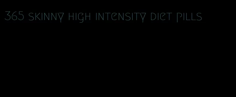 365 skinny high intensity diet pills