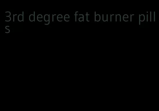 3rd degree fat burner pills