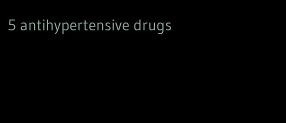 5 antihypertensive drugs