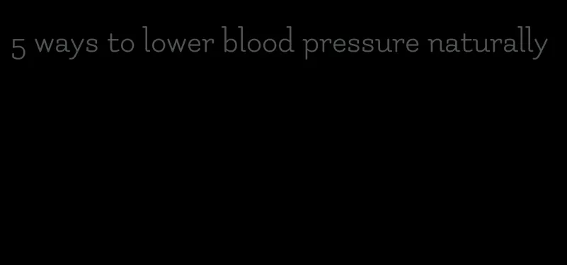 5 ways to lower blood pressure naturally