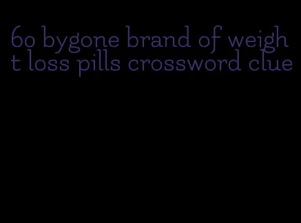 60 bygone brand of weight loss pills crossword clue