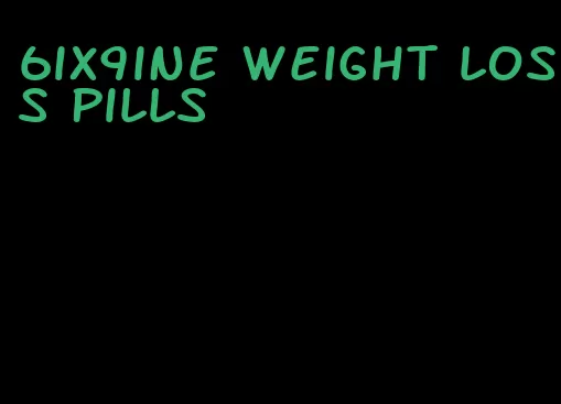 6ix9ine weight loss pills