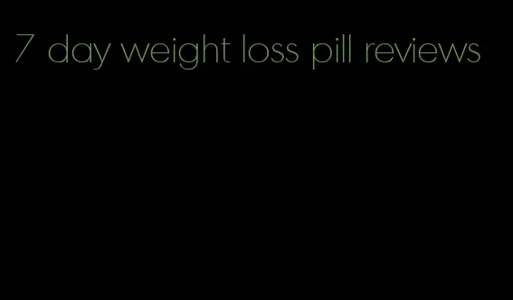 7 day weight loss pill reviews