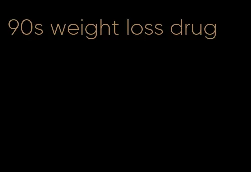 90s weight loss drug
