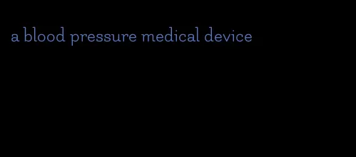 a blood pressure medical device