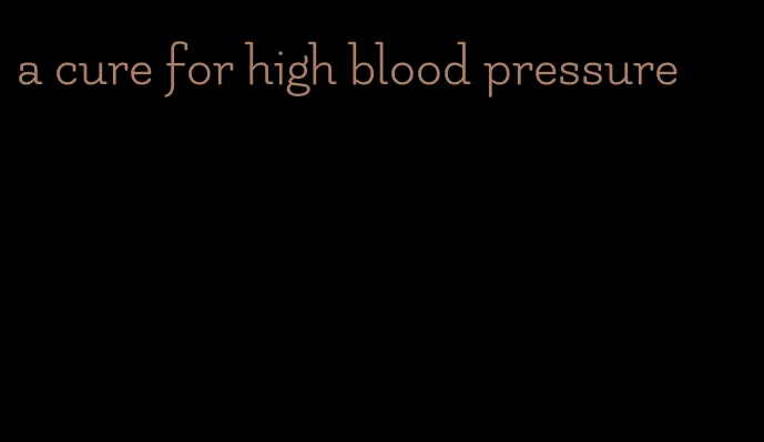 a cure for high blood pressure
