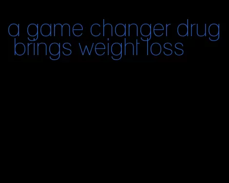 a game changer drug brings weight loss
