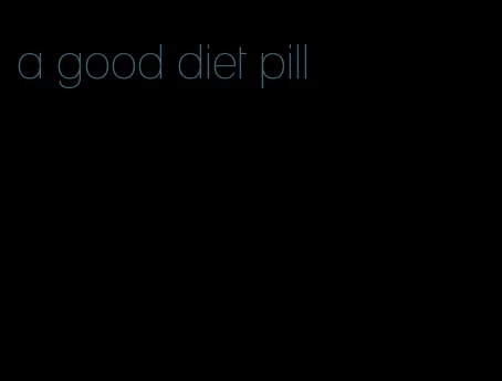 a good diet pill