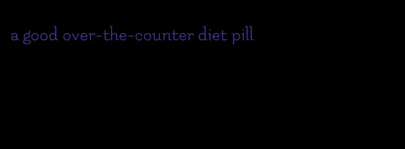 a good over-the-counter diet pill