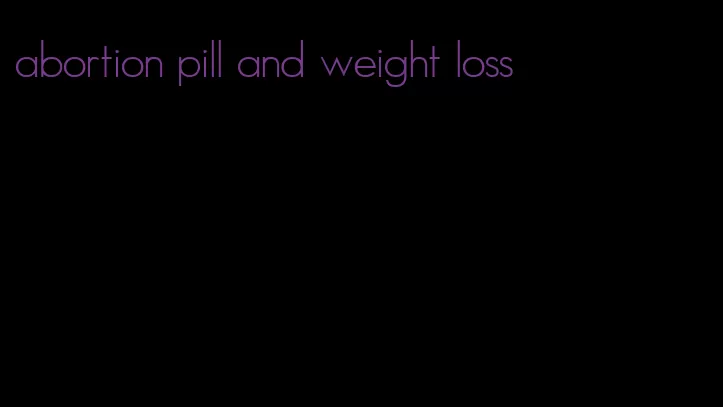 abortion pill and weight loss