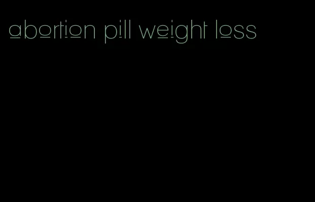 abortion pill weight loss