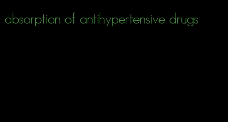 absorption of antihypertensive drugs