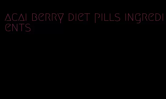 acai berry diet pills ingredients