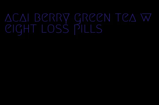 acai berry green tea weight loss pills