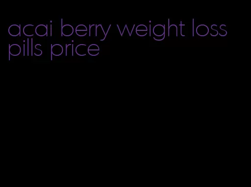 acai berry weight loss pills price
