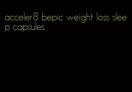 acceler8 bepic weight loss sleep capsules