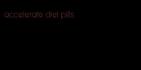 accelerate diet pills