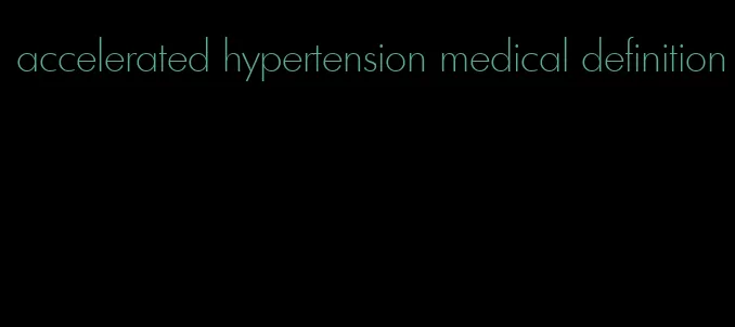 accelerated hypertension medical definition