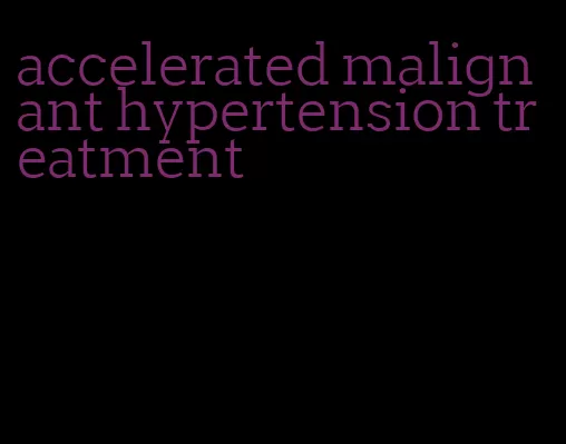 accelerated malignant hypertension treatment