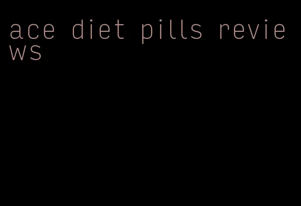 ace diet pills reviews
