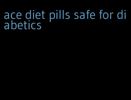 ace diet pills safe for diabetics