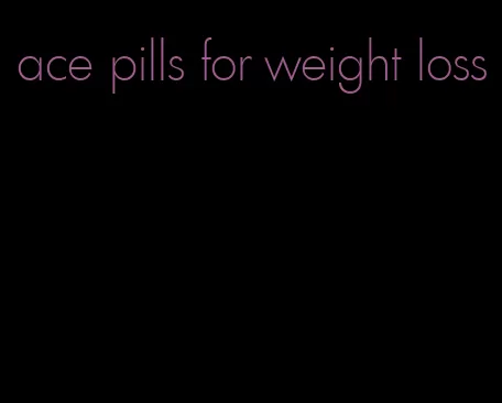 ace pills for weight loss