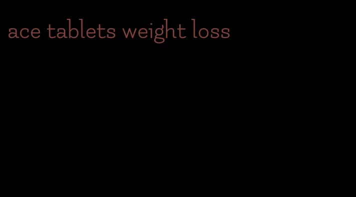 ace tablets weight loss