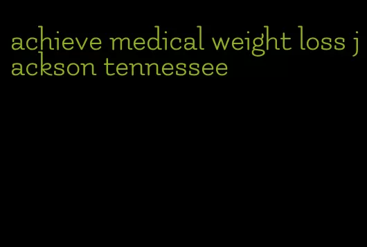 achieve medical weight loss jackson tennessee