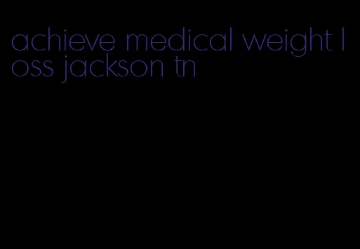 achieve medical weight loss jackson tn