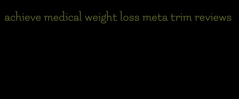 achieve medical weight loss meta trim reviews