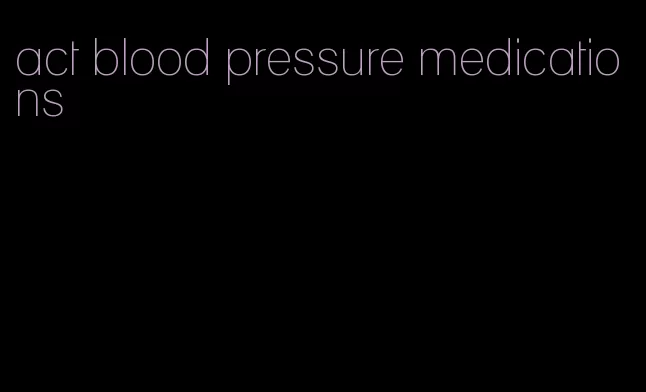 act blood pressure medications