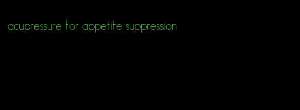 acupressure for appetite suppression