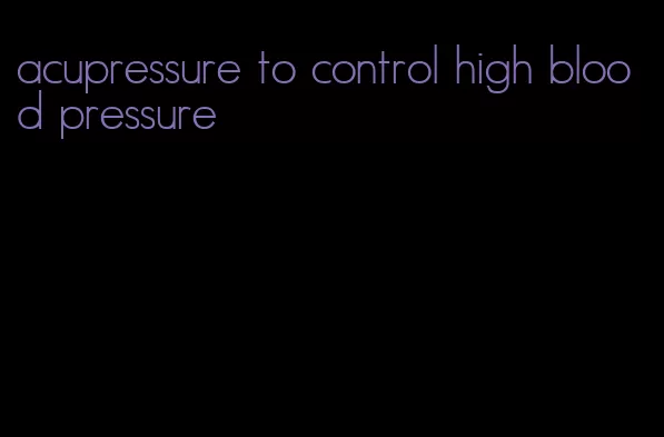 acupressure to control high blood pressure