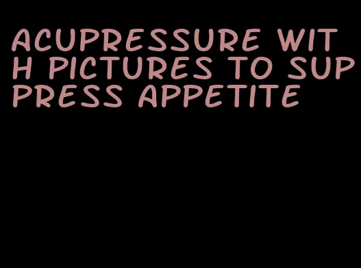 acupressure with pictures to suppress appetite