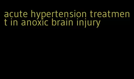 acute hypertension treatment in anoxic brain injury