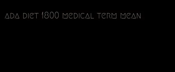ada diet 1800 medical term mean