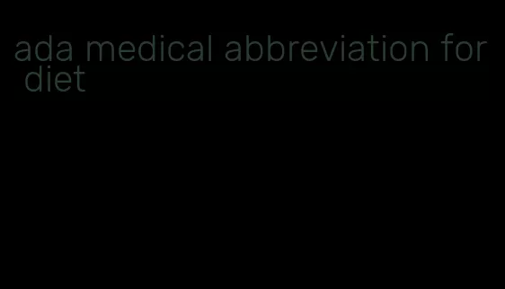 ada medical abbreviation for diet