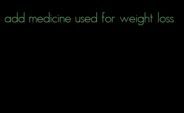 add medicine used for weight loss