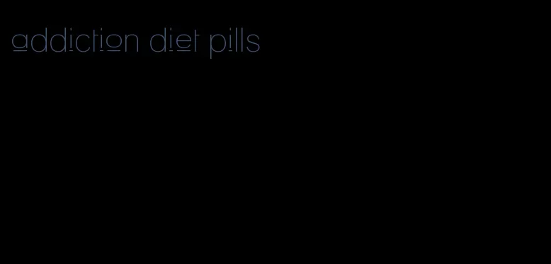 addiction diet pills